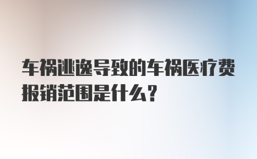 车祸逃逸导致的车祸医疗费报销范围是什么?