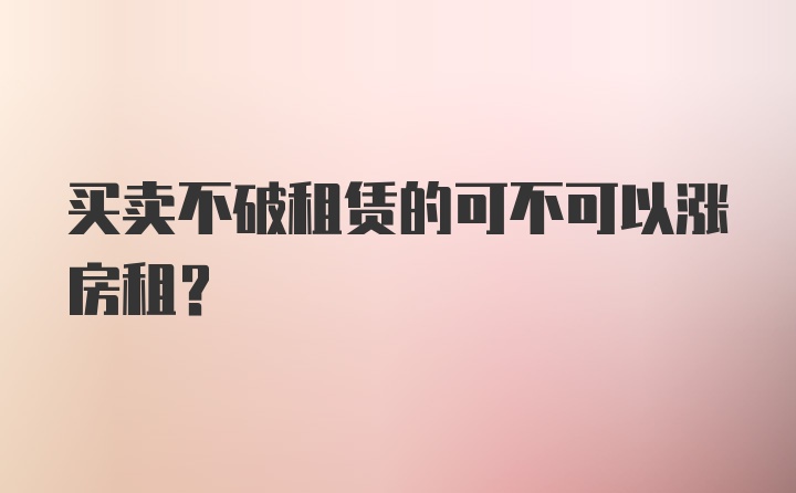 买卖不破租赁的可不可以涨房租？