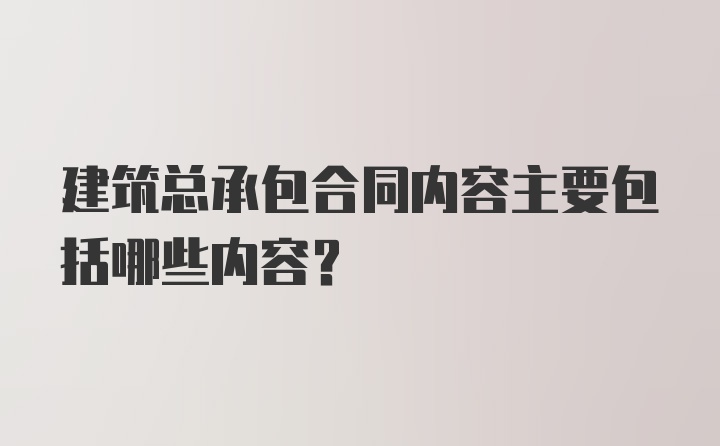 建筑总承包合同内容主要包括哪些内容？