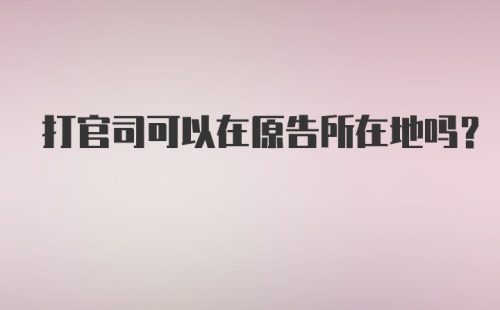 打官司可以在原告所在地吗？