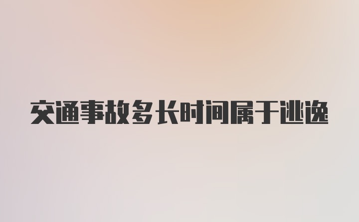 交通事故多长时间属于逃逸