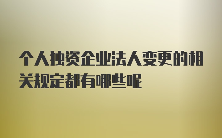 个人独资企业法人变更的相关规定都有哪些呢