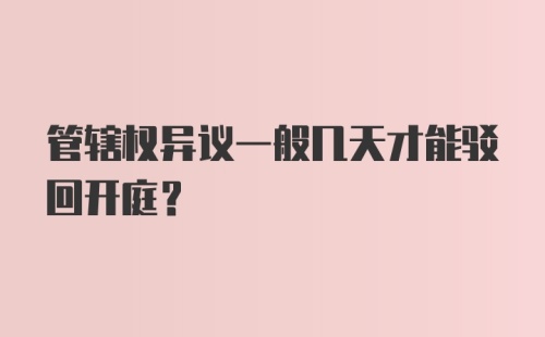 管辖权异议一般几天才能驳回开庭？