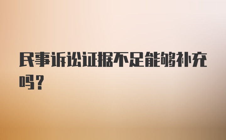 民事诉讼证据不足能够补充吗？