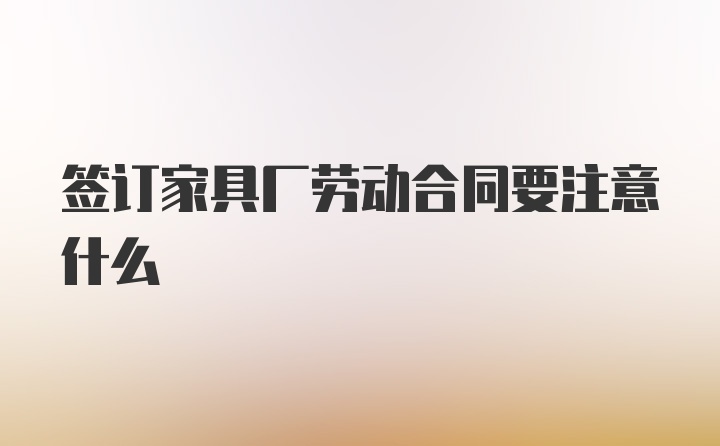 签订家具厂劳动合同要注意什么