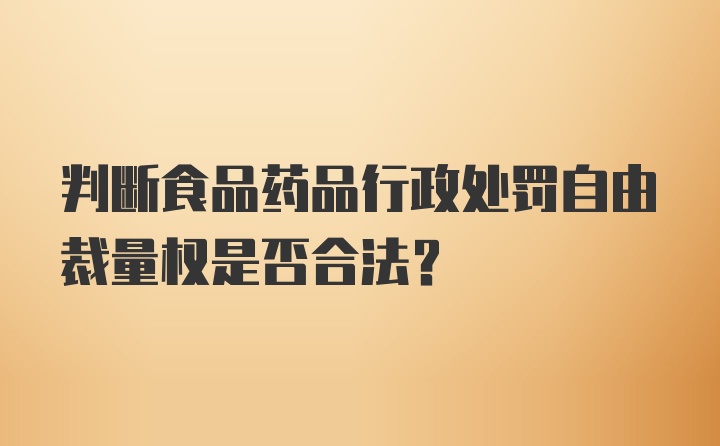 判断食品药品行政处罚自由裁量权是否合法？