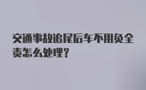 交通事故追尾后车不用负全责怎么处理？