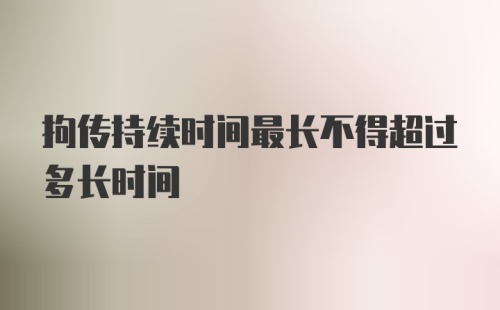 拘传持续时间最长不得超过多长时间