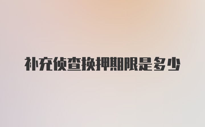 补充侦查换押期限是多少