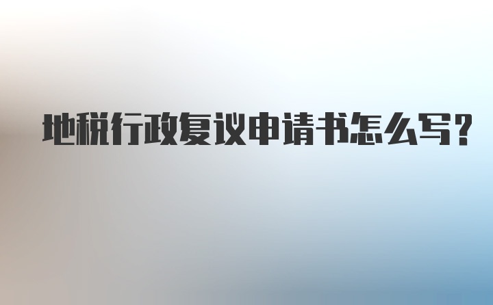 地税行政复议申请书怎么写？