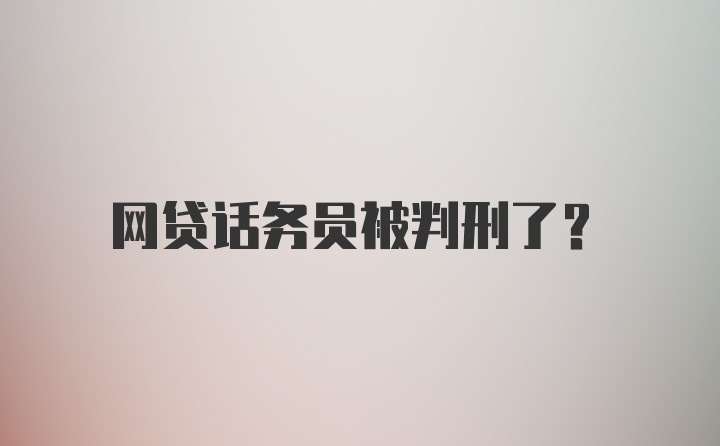 网贷话务员被判刑了?