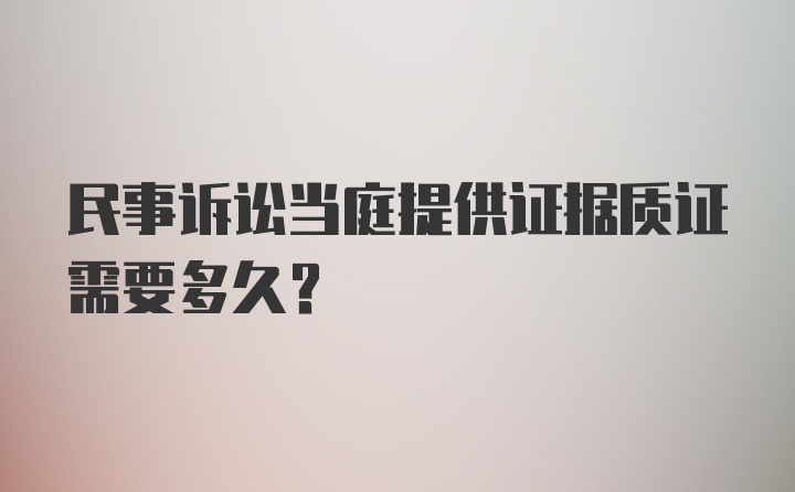 民事诉讼当庭提供证据质证需要多久?