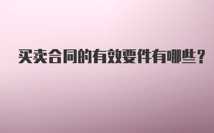 买卖合同的有效要件有哪些？