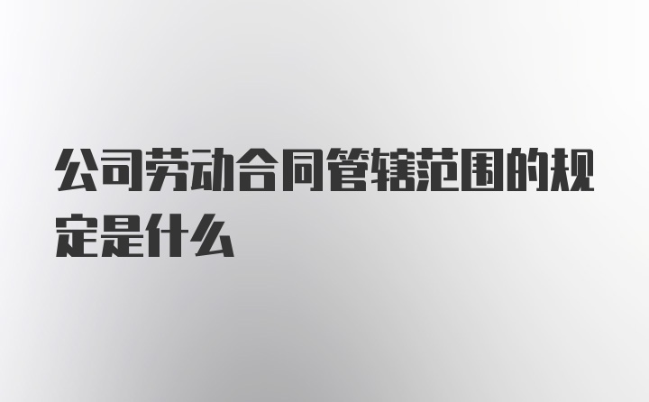 公司劳动合同管辖范围的规定是什么