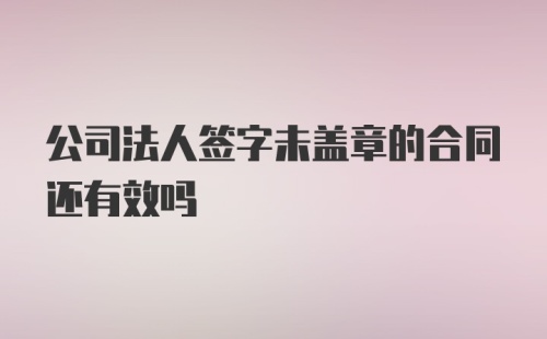 公司法人签字未盖章的合同还有效吗