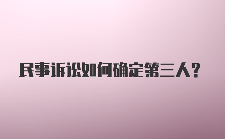 民事诉讼如何确定第三人?