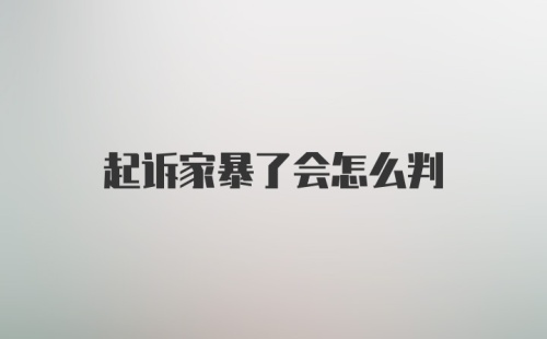 起诉家暴了会怎么判