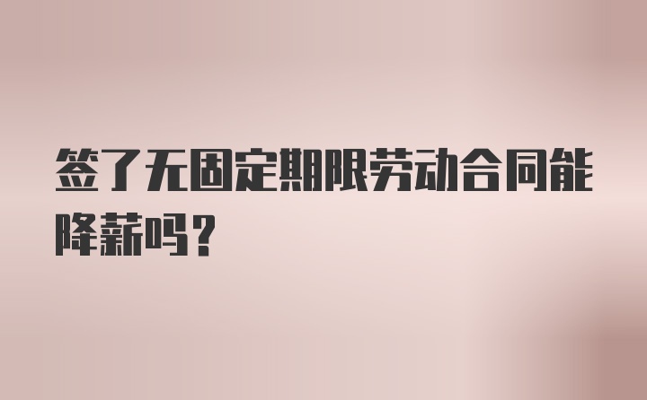 签了无固定期限劳动合同能降薪吗？