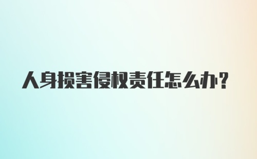 人身损害侵权责任怎么办？