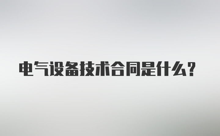 电气设备技术合同是什么？