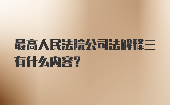 最高人民法院公司法解释三有什么内容？