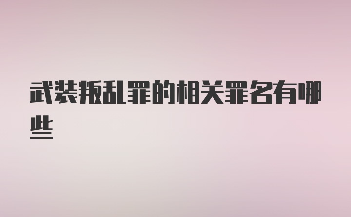 武装叛乱罪的相关罪名有哪些