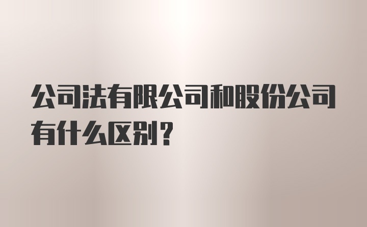 公司法有限公司和股份公司有什么区别？