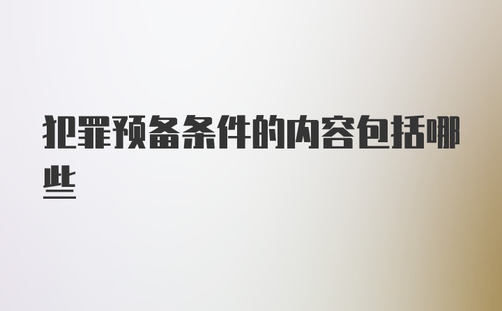 犯罪预备条件的内容包括哪些