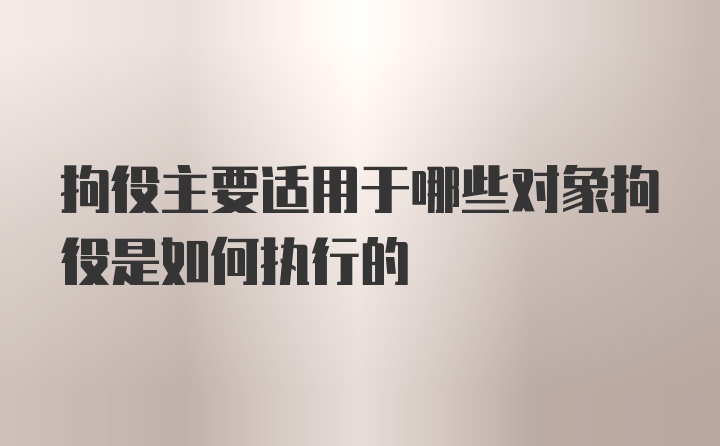 拘役主要适用于哪些对象拘役是如何执行的