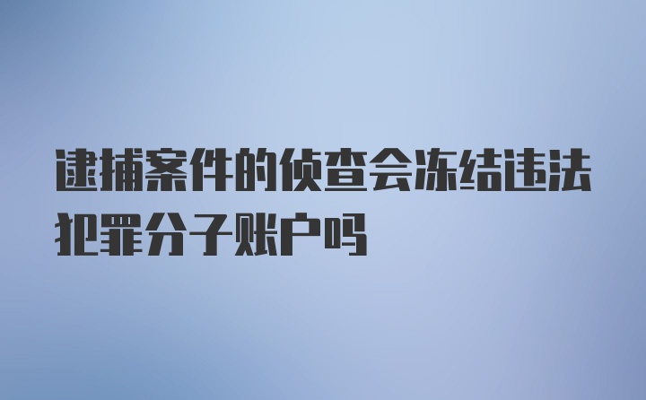 逮捕案件的侦查会冻结违法犯罪分子账户吗