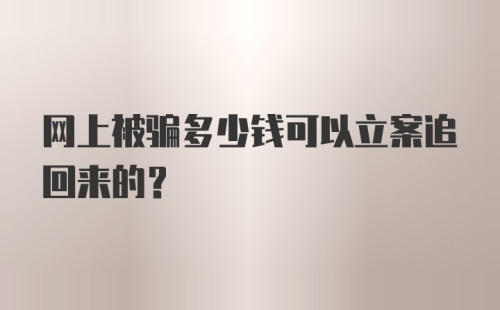 网上被骗多少钱可以立案追回来的？