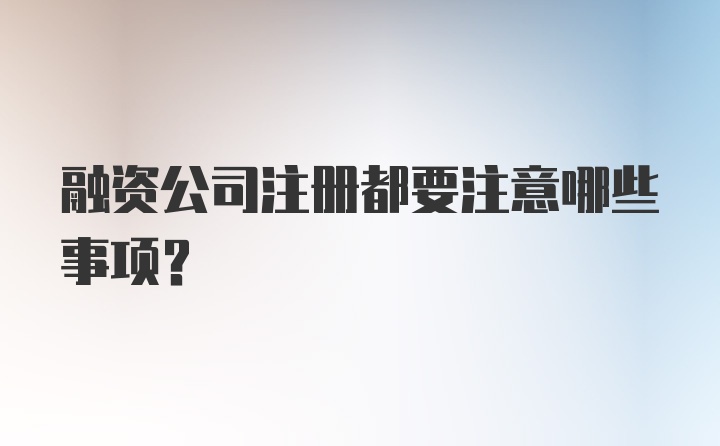 融资公司注册都要注意哪些事项？