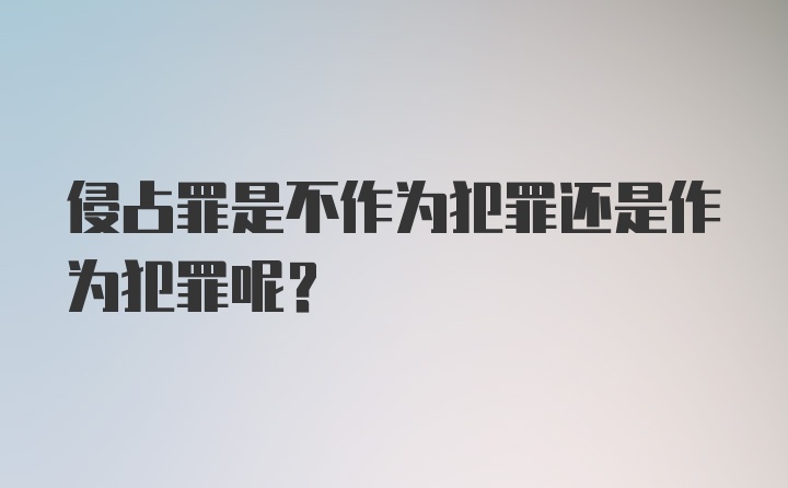 侵占罪是不作为犯罪还是作为犯罪呢？