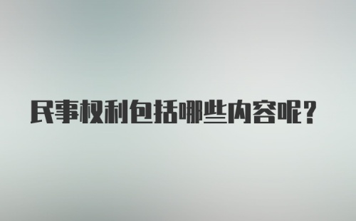 民事权利包括哪些内容呢？