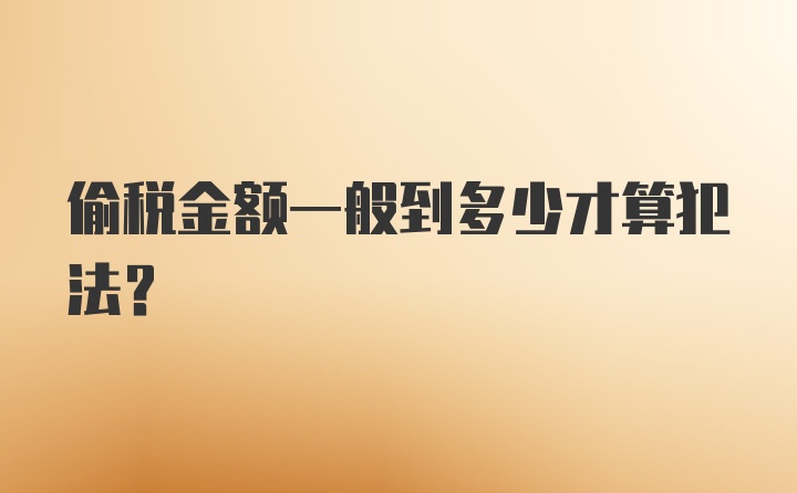 偷税金额一般到多少才算犯法？