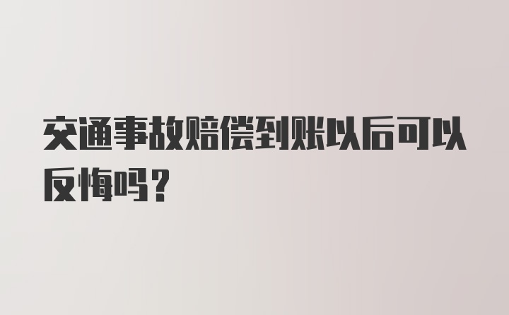 交通事故赔偿到账以后可以反悔吗？