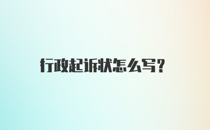 行政起诉状怎么写？