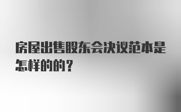 房屋出售股东会决议范本是怎样的的？