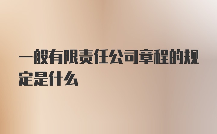 一般有限责任公司章程的规定是什么