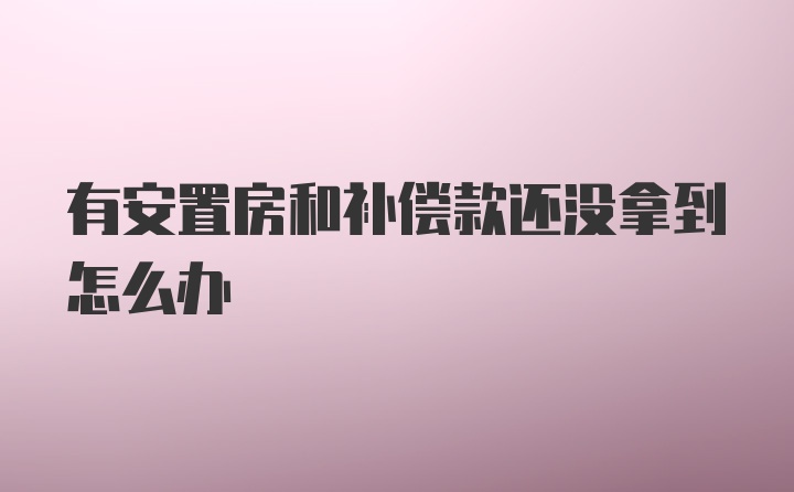 有安置房和补偿款还没拿到怎么办