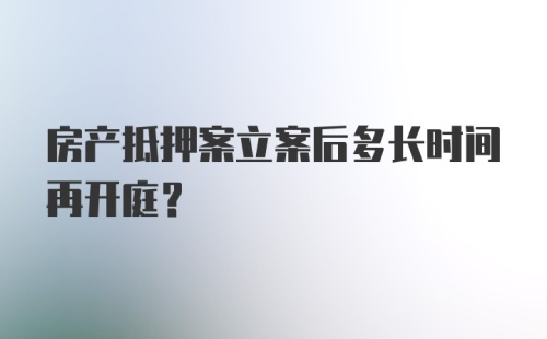 房产抵押案立案后多长时间再开庭？