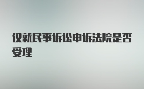 仅就民事诉讼申诉法院是否受理