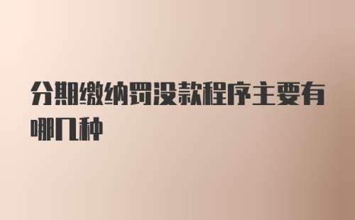 分期缴纳罚没款程序主要有哪几种