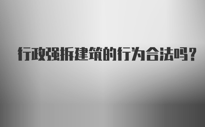 行政强拆建筑的行为合法吗？