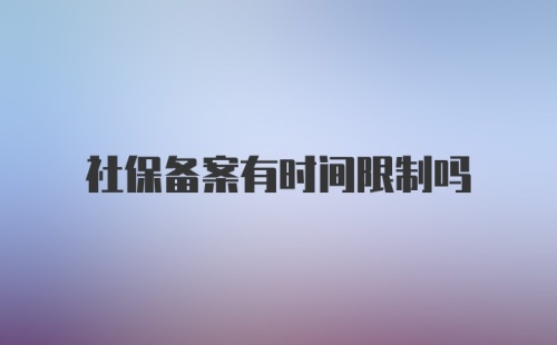 社保备案有时间限制吗