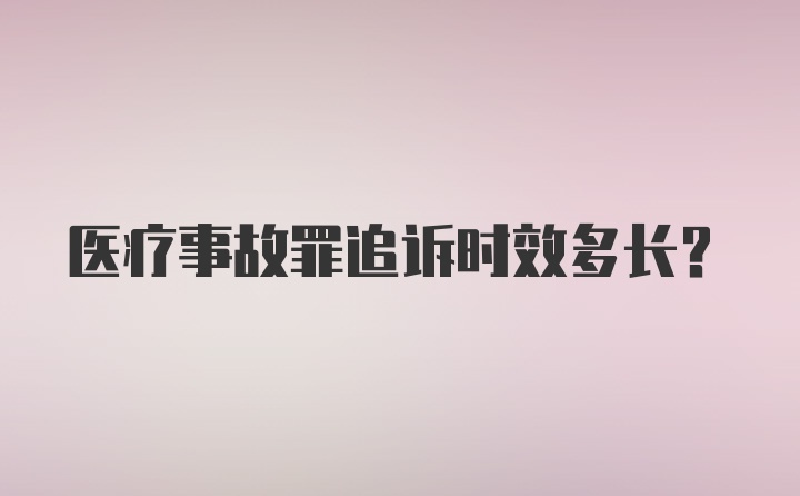 医疗事故罪追诉时效多长？