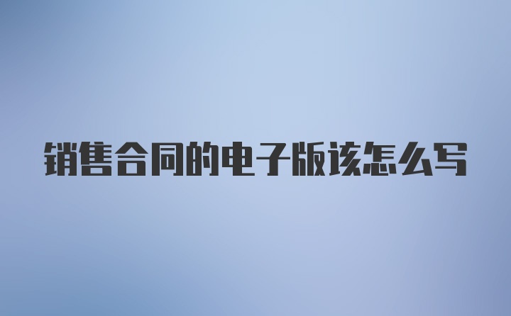 销售合同的电子版该怎么写