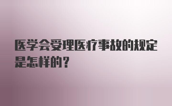 医学会受理医疗事故的规定是怎样的？