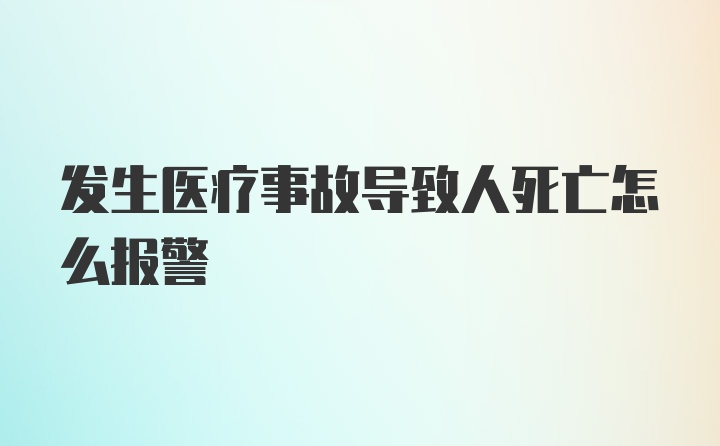 发生医疗事故导致人死亡怎么报警