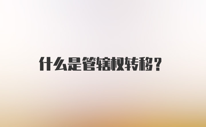 什么是管辖权转移？